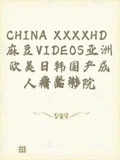 CHINA XXXXHD 麻豆VIDEOS亚洲欧美日韩国产成人精品影院